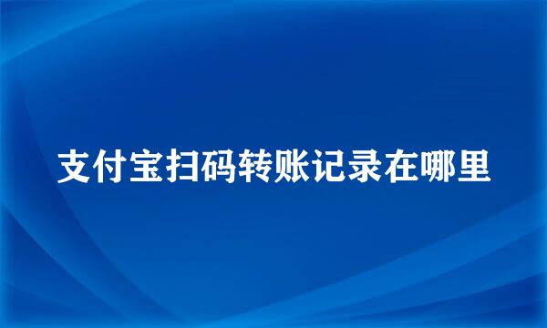 支付宝扫码转账记录在哪里