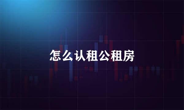 怎么认租公租房