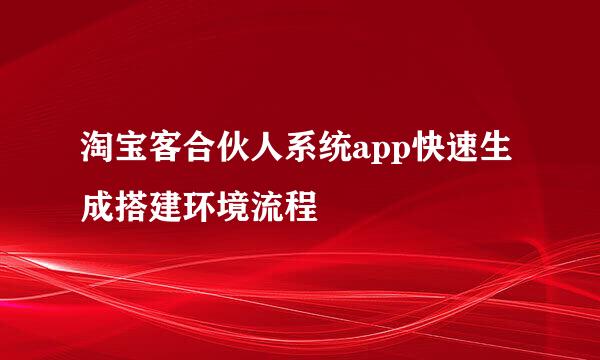 淘宝客合伙人系统app快速生成搭建环境流程