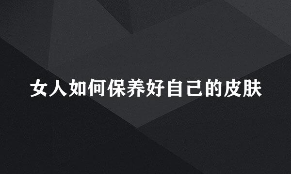 女人如何保养好自己的皮肤
