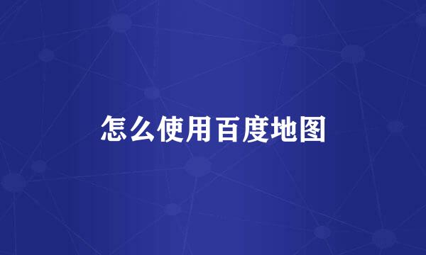 怎么使用百度地图