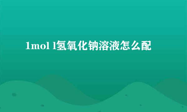 1mol l氢氧化钠溶液怎么配
