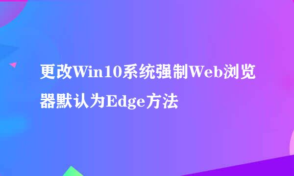 更改Win10系统强制Web浏览器默认为Edge方法