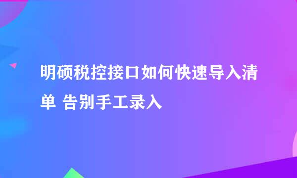 明硕税控接口如何快速导入清单 告别手工录入