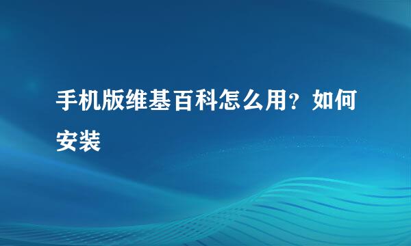 手机版维基百科怎么用？如何安装