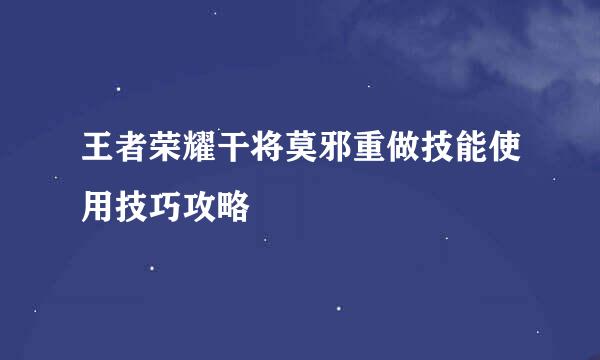 王者荣耀干将莫邪重做技能使用技巧攻略