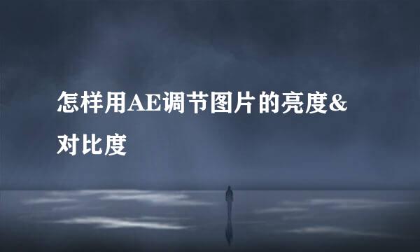 怎样用AE调节图片的亮度&对比度