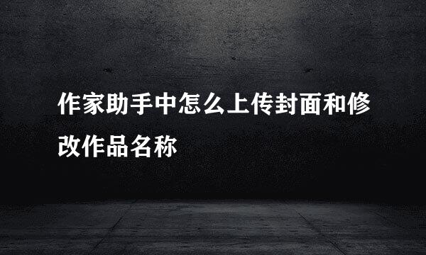 作家助手中怎么上传封面和修改作品名称