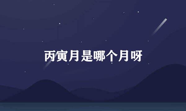丙寅月是哪个月呀