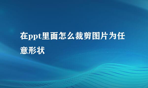 在ppt里面怎么裁剪图片为任意形状