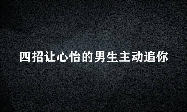 四招让心怡的男生主动追你
