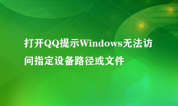 打开QQ提示Windows无法访问指定设备路径或文件