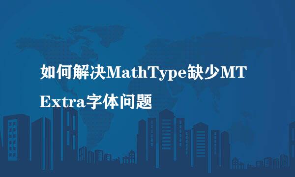 如何解决MathType缺少MT Extra字体问题