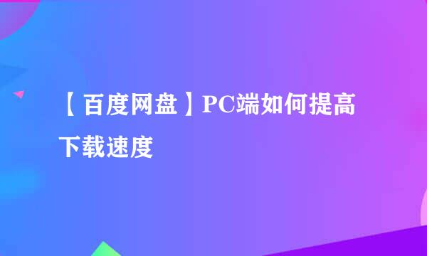 【百度网盘】PC端如何提高下载速度