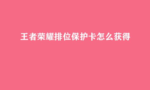 王者荣耀排位保护卡怎么获得