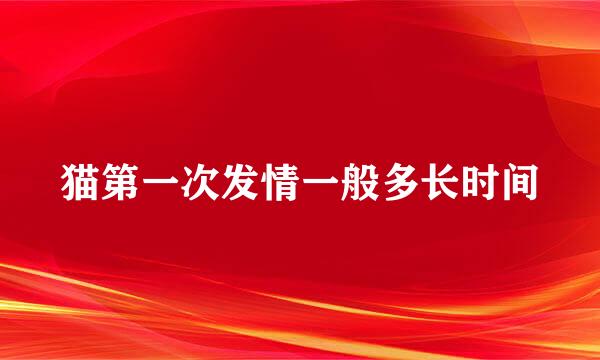猫第一次发情一般多长时间
