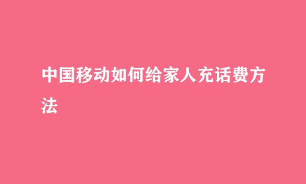 中国移动如何给家人充话费方法