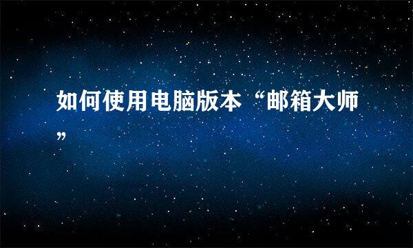 如何使用电脑版本“邮箱大师”