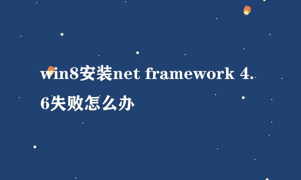 win8安装net framework 4.6失败怎么办