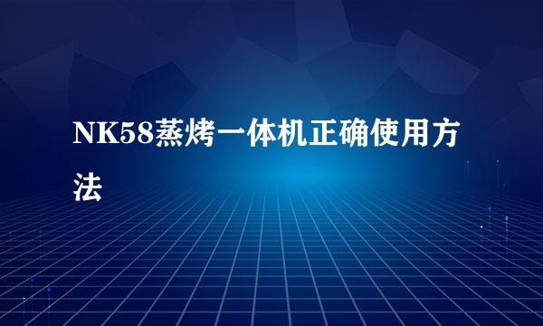 NK58蒸烤一体机正确使用方法