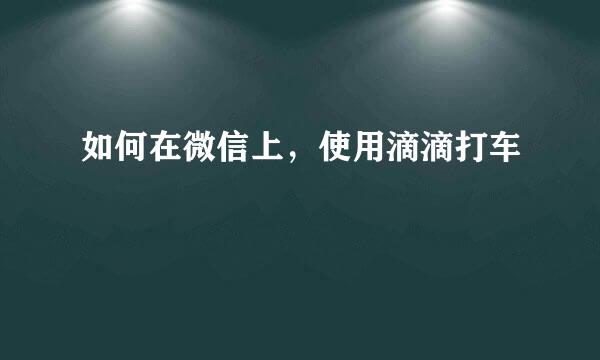 如何在微信上，使用滴滴打车