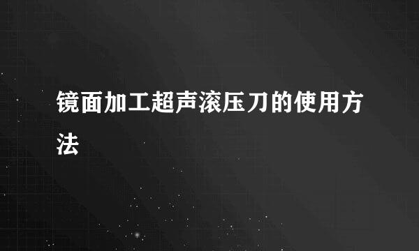 镜面加工超声滚压刀的使用方法