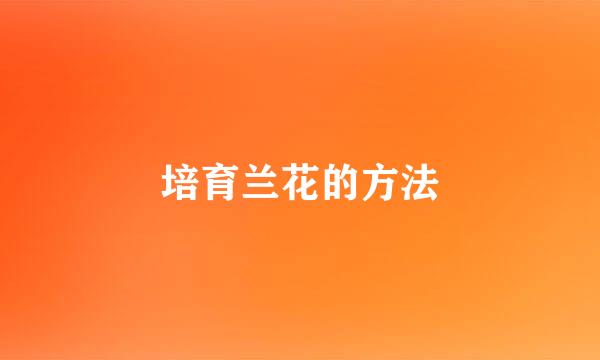 培育兰花的方法
