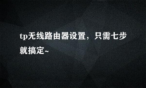 tp无线路由器设置，只需七步就搞定~