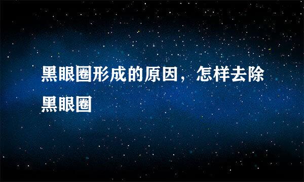 黑眼圈形成的原因，怎样去除黑眼圈