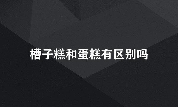 槽子糕和蛋糕有区别吗