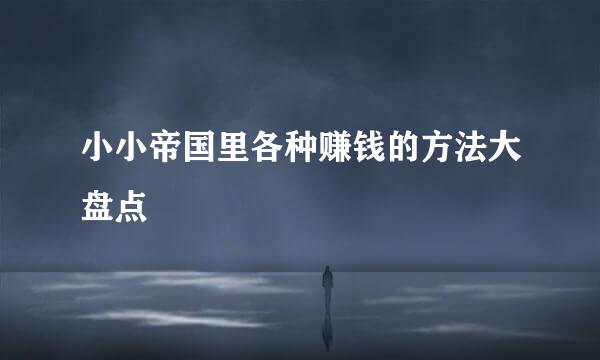 小小帝国里各种赚钱的方法大盘点