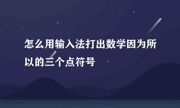 怎么用输入法打出数学因为所以的三个点符号
