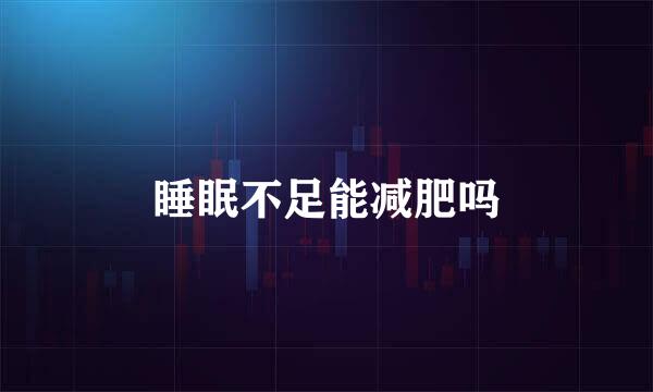 睡眠不足能减肥吗