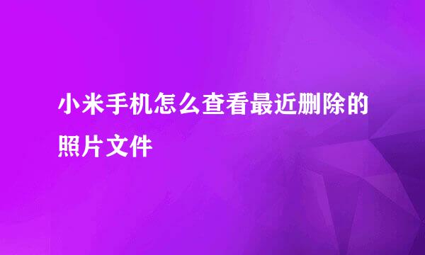 小米手机怎么查看最近删除的照片文件