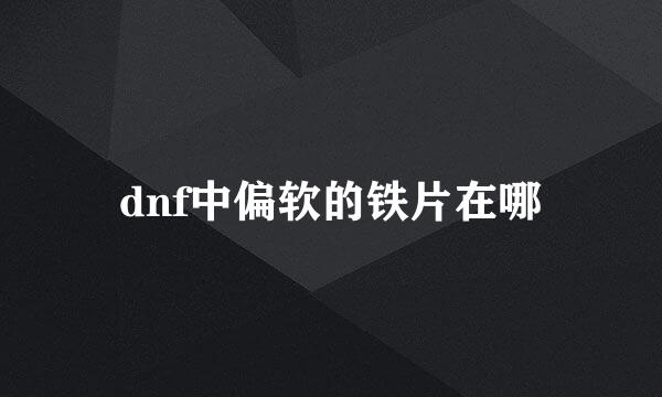 dnf中偏软的铁片在哪