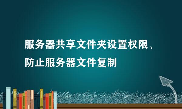 服务器共享文件夹设置权限、防止服务器文件复制