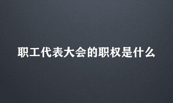职工代表大会的职权是什么