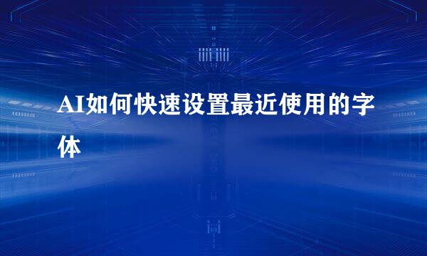 AI如何快速设置最近使用的字体