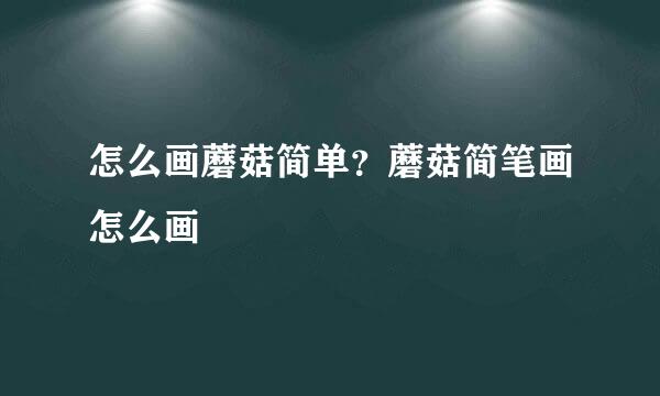怎么画蘑菇简单？蘑菇简笔画怎么画