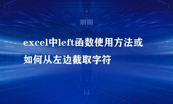 excel中left函数使用方法或如何从左边截取字符