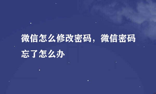 微信怎么修改密码，微信密码忘了怎么办