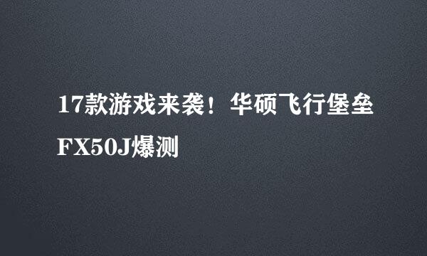 17款游戏来袭！华硕飞行堡垒FX50J爆测