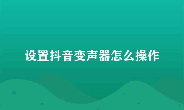 设置抖音变声器怎么操作