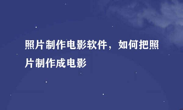 照片制作电影软件，如何把照片制作成电影
