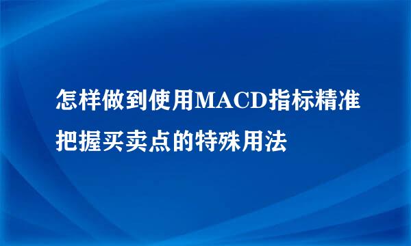 怎样做到使用MACD指标精准把握买卖点的特殊用法
