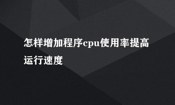 怎样增加程序cpu使用率提高运行速度