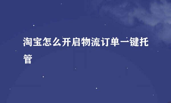 淘宝怎么开启物流订单一键托管