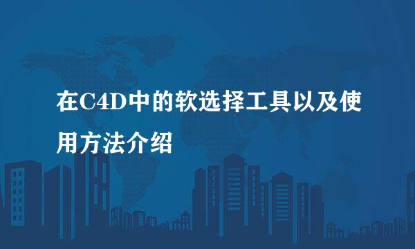 在C4D中的软选择工具以及使用方法介绍