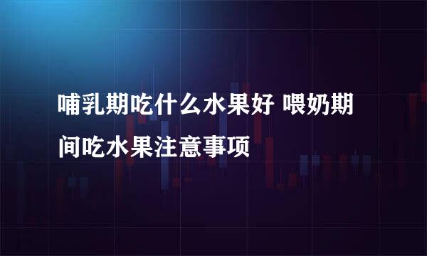 哺乳期吃什么水果好 喂奶期间吃水果注意事项