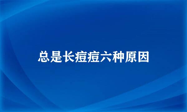 总是长痘痘六种原因